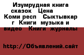 Изумрудная книга сказок › Цена ­ 400 - Коми респ., Сыктывкар г. Книги, музыка и видео » Книги, журналы   